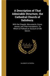A Description of That Admirable Structure, the Cathedral Church of Salisbury.