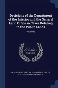 Decisions of the Department of the Interior and the General Land Office in Cases Relating to the Public Lands; Volume 19
