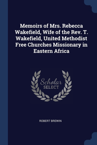 Memoirs of Mrs. Rebecca Wakefield, Wife of the Rev. T. Wakefield, United Methodist Free Churches Missionary in Eastern Africa