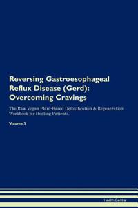 Reversing Gastroesophageal Reflux Disease (Gerd): Overcoming Cravings the Raw Vegan Plant-Based Detoxification & Regeneration Workbook for Healing Patients. Volume 3