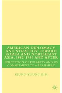 American Diplomacy and Strategy Toward Korea and Northeast Asia, 1882 - 1950 and After
