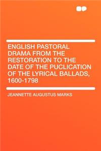 English Pastoral Drama from the Restoration to the Date of the Puclication of the Lyrical Ballads, 1600-1798