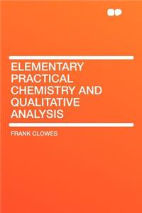 Elementary Practical Chemistry and Qualitative Analysis