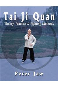 Tai Ji Quan: Theory, Practice and Fighting Methods