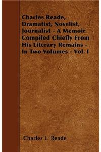 Charles Reade, Dramatist, Novelist, Journalist - A Memoir Compiled Chiefly From His Literary Remains - In Two Volumes - Vol. I