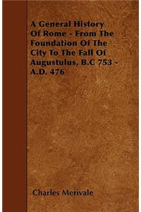A General History Of Rome - From The Foundation Of The City To The Fall Of Augustulus, B.C 753 - A.D. 476