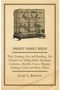Parrot Family Birds - Their Training, Care and Breeding, Also Chapters on Talking Birds