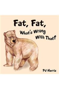 Fat, Fat, What's Wrong With That?