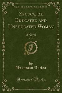 Zeluca, or Educated and Uneducated Woman, Vol. 1 of 3: A Novel (Classic Reprint)