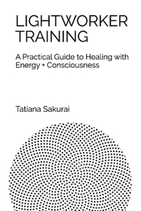 Lightworker Training: A Practical Guide to Healing with Energy and Consciousness Volume 1