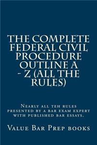 The Complete Federal Civil Procedure Outline A - Z (All The Rules)