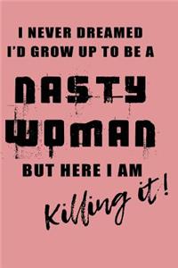 I Never Dreamed I'd Be A Nasty Woman But Here I Am Killing It