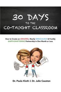 30 Days to the Co-Taught Classroom: How to Create an Amazing, Nearly Miraculous & Frankly Earth-Shattering Partnership in One Month or Less