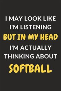 I May Look Like I'm Listening But In My Head I'm Actually Thinking About Softball: Softball Journal Notebook to Write Down Things, Take Notes, Record Plans or Keep Track of Habits (6" x 9" - 120 Pages)