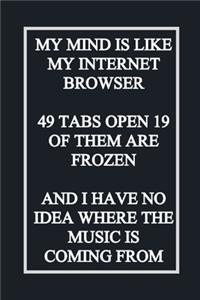 My Mind Is Like My Internet Browser 19 Tabs Open 3 of Them Are Frozen and I Have No Idea Where the Music Is Coming from