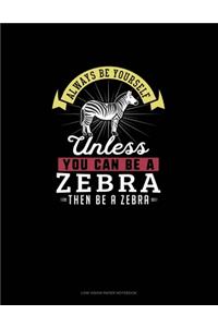 Always Be Yourself Unless You Can Be A Zebra Then Be A Zebra