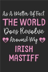 As A Matter Of Fact The World Does Revolve Around My Irish Mastiff