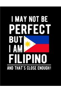 I May Not Be Perfect But I Am Filipino And That's Close Enough!