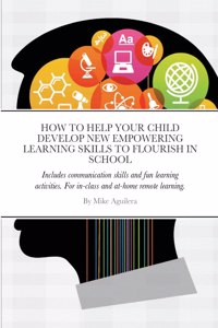 How to Help Your Child Develop New Empowering Lesarning Skills to Flourish in School