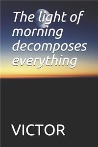 The light of morning decomposes everything