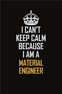 I Can't Keep Calm Because I Am A Material Engineer