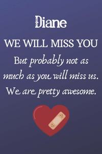 Diane We Will Miss You But Probably Not as Much As You Will Miss us. We Are Pretty Awesome.