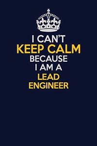 I Can't Keep Calm Because I Am A Lead Engineer