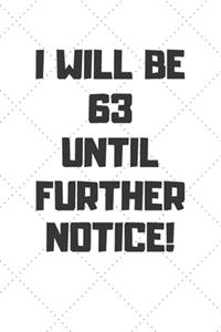 I will be 63 until further notice