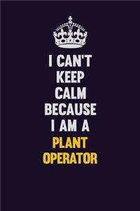 I can't Keep Calm Because I Am A Plant Operator