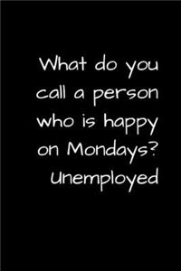 What Do You Call a Person Who Is Happy on Mondays? Unemployed