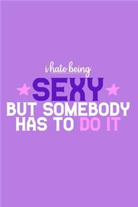 I Hate Being Sexy But Somebody Has To Do It