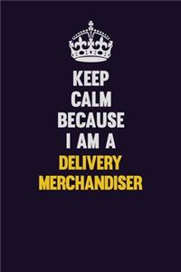 Keep Calm Because I Am A Delivery Merchandiser