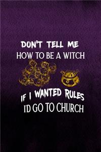 Don't Tell Me How To Be A Witch If I Wanted Rules I'd Go To Church