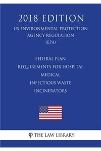 Federal Plan Requirements for Hospital - Medical - Infectious Waste Incinerators (US Environmental Protection Agency Regulation) (EPA) (2018 Edition)