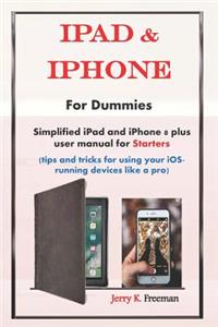 iPad & iPhone for Dummies: Simplified iPad and iPhone 8 Plus User Manual for Starters (Tips and Tricks for Using Your Ios-Running Devices Like a Pro)