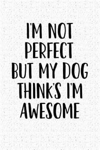 I'm Not Perfect But My Dog Thinks I'm Awesome