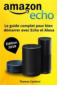 Amazon Echo: Le Guide Complet Pour Bien DÃ©marrer Avec Echo Et Alexa - Ã?dition 2019
