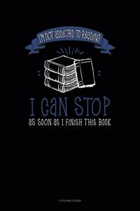 I'm Not Addicted to Reading I Can Stop as Soon as I Finish This Book