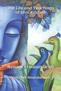 The Life and Teachings of Shrii Krishna: Namami Krsnasundaram