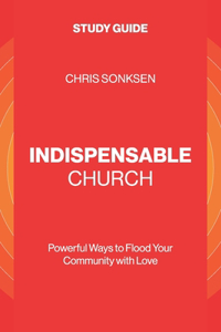 Indispensable Church - Study Guide: Powerful Ways to Flood Your Community with Love