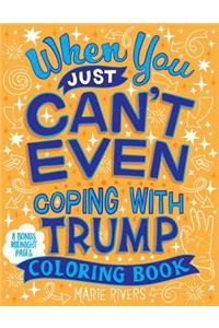 When You Just Can't Even...Coping With Trump Coloring Book