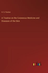 A Treatise on the Cutaneous Medicine and Diseases of the Skin