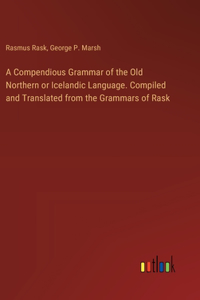 A Compendious Grammar of the Old Northern or Icelandic Language. Compiled and Translated from the Grammars of Rask