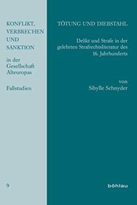 Totung Und Diebstahl: Delikt Und Strafe in Der Gelehrten Strafrechtsliteratur Des 16. Jahrhunderts