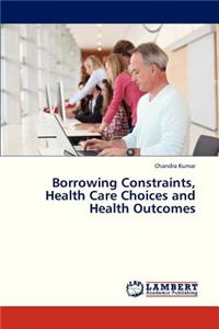 Borrowing Constraints, Health Care Choices and Health Outcomes