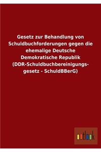 Gesetz Zur Behandlung Von Schuldbuchforderungen Gegen Die Ehemalige Deutsche Demokratische Republik (Ddr-Schuldbuchbereinigungs- Gesetz - Schuldbberg)