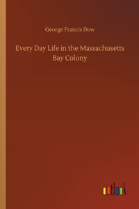 Every Day Life in the Massachusetts Bay Colony