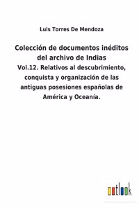 Colección de documentos inéditos del archivo de Indias: Vol.12. Relativos al descubrimiento, conquista y organización de las antiguas posesiones españolas de América y Oceanía.