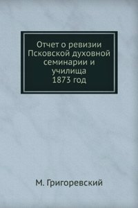 Otchet o revizii Pskovskoj duhovnoj seminarii i uchilischa