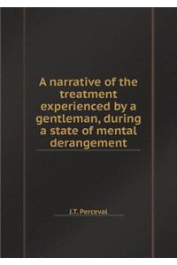 A Narrative of the Treatment Experienced by a Gentleman, During a State of Mental Derangement
